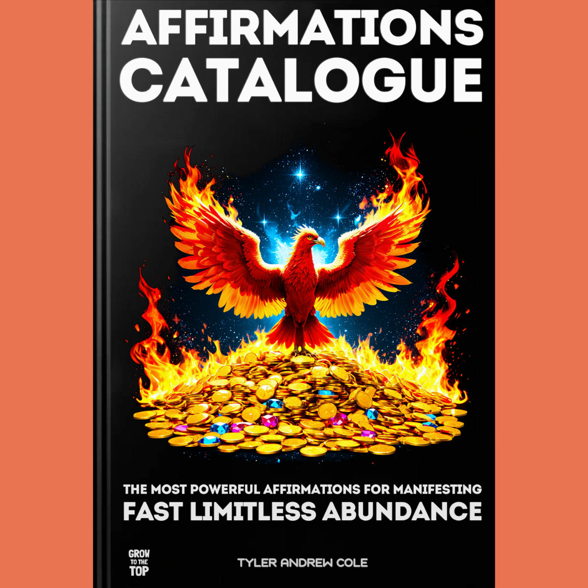 Cover image of Affirmations Catalogue: The Most Powerful Affirmations For Manifesting Fast Limitless Abundance by Tyler Andrew Cole - published by Grow To The Top