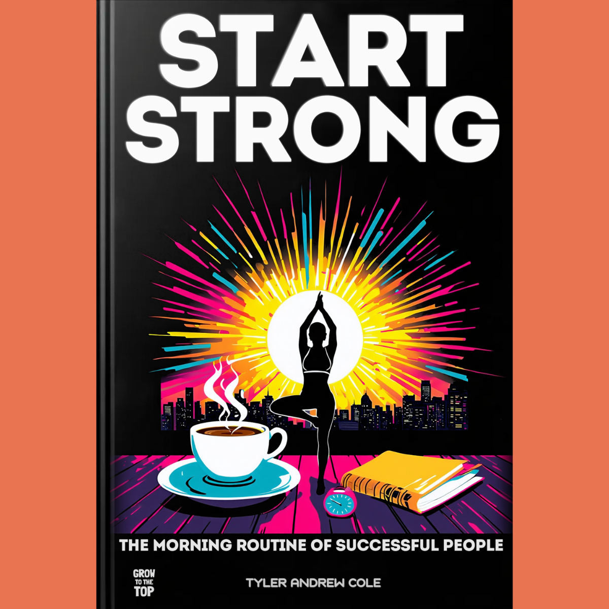 Cover image of Start Strong: The Morning Routine of Successful People by Tyler Andrew Cole - published by Grow To The Top