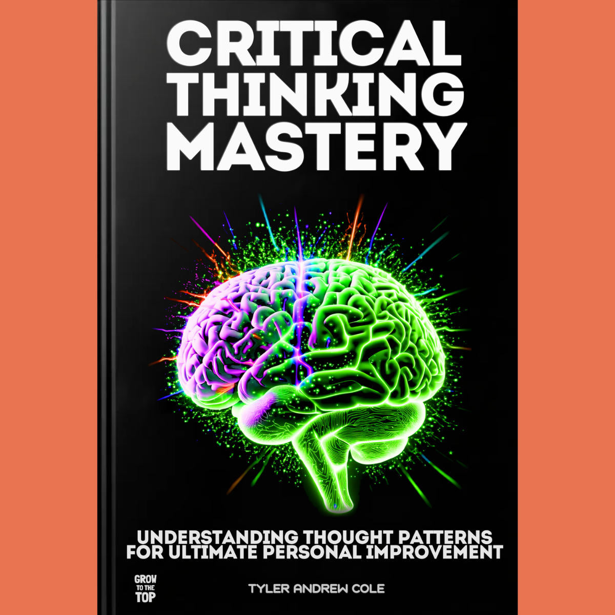Cover image of Critical Thinking Mastery: Understanding Thought Patterns for Ultimate Personal Improvement by Tyler Andrew Cole - published by Grow To The Top