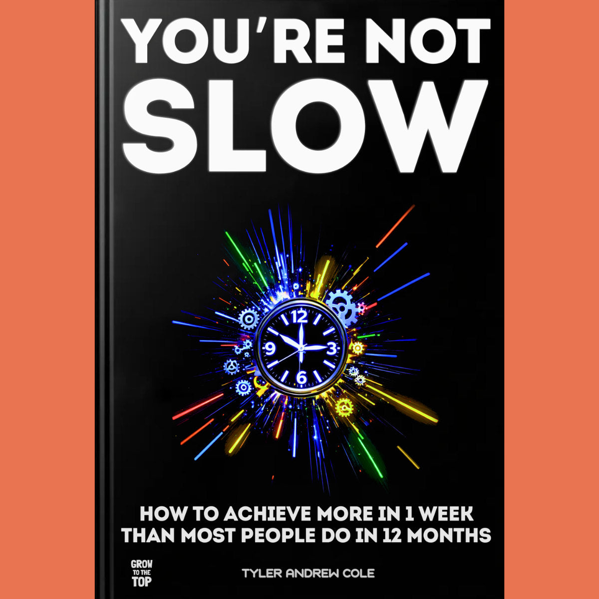 Cover image of You’re Not Slow: How to Achieve More in 1 Week than Most People Do in 12 months by Tyler Andrew Cole - published by Grow To The Top