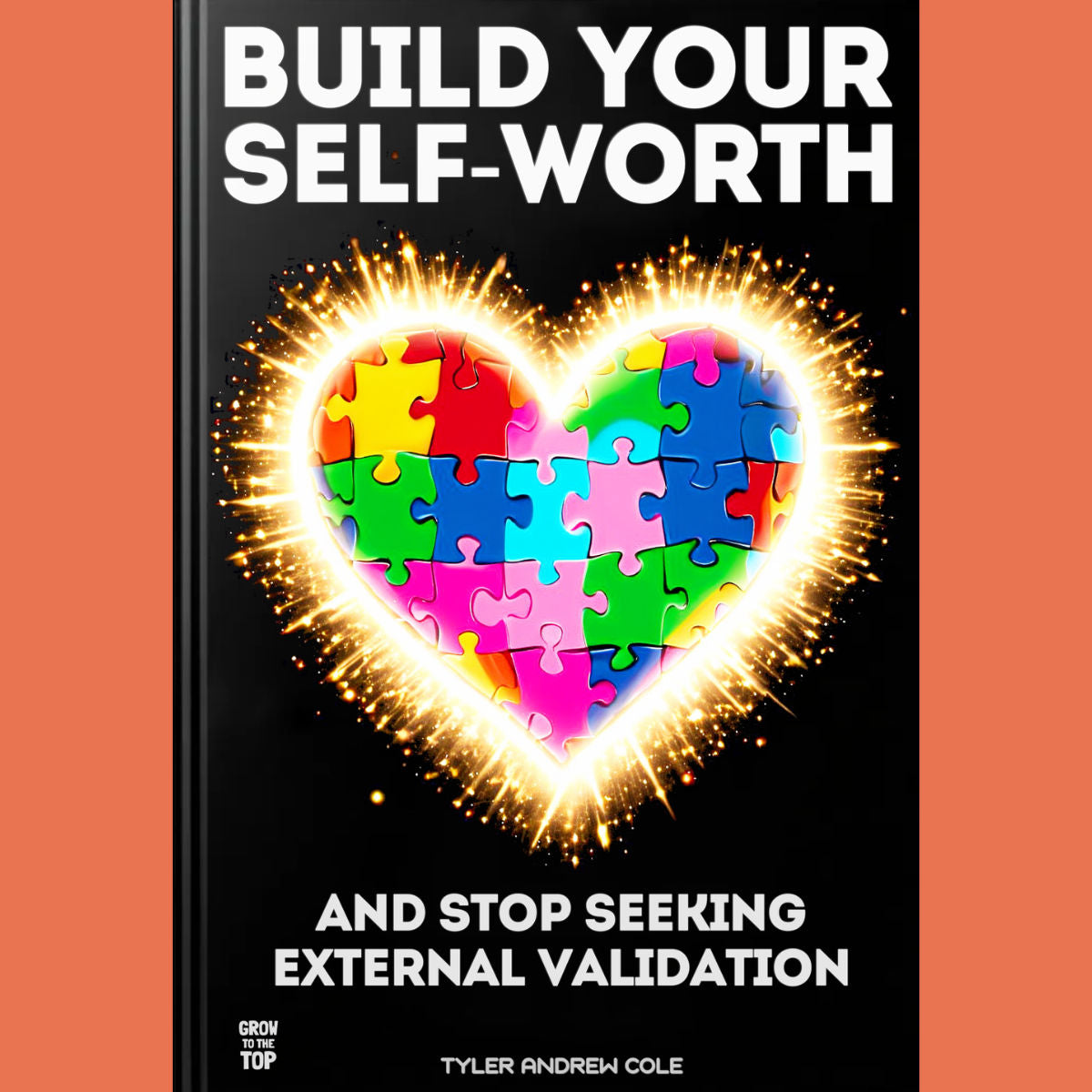 Cover image of Build Your Self-Worth: And Stop Seeking External Validation by Tyler Andrew Cole - published by Grow To The Top