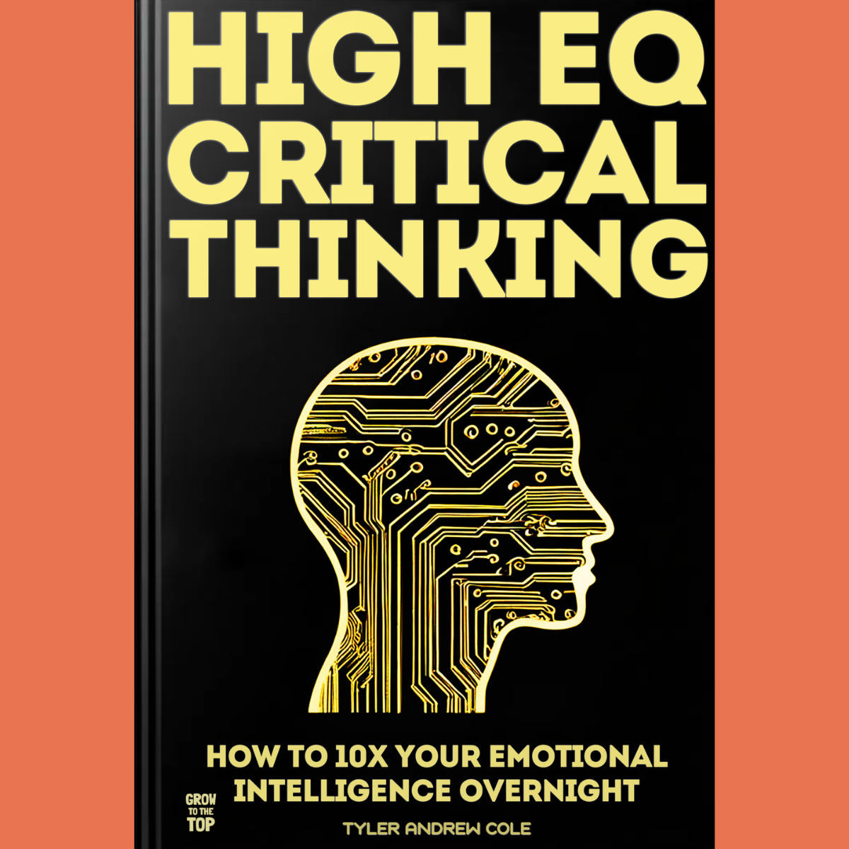 Cover image of High EQ Critical Thinking: How To 10x Your Emotional Intelligence Overnight by Tyler Andrew Cole - published by Grow To The Top