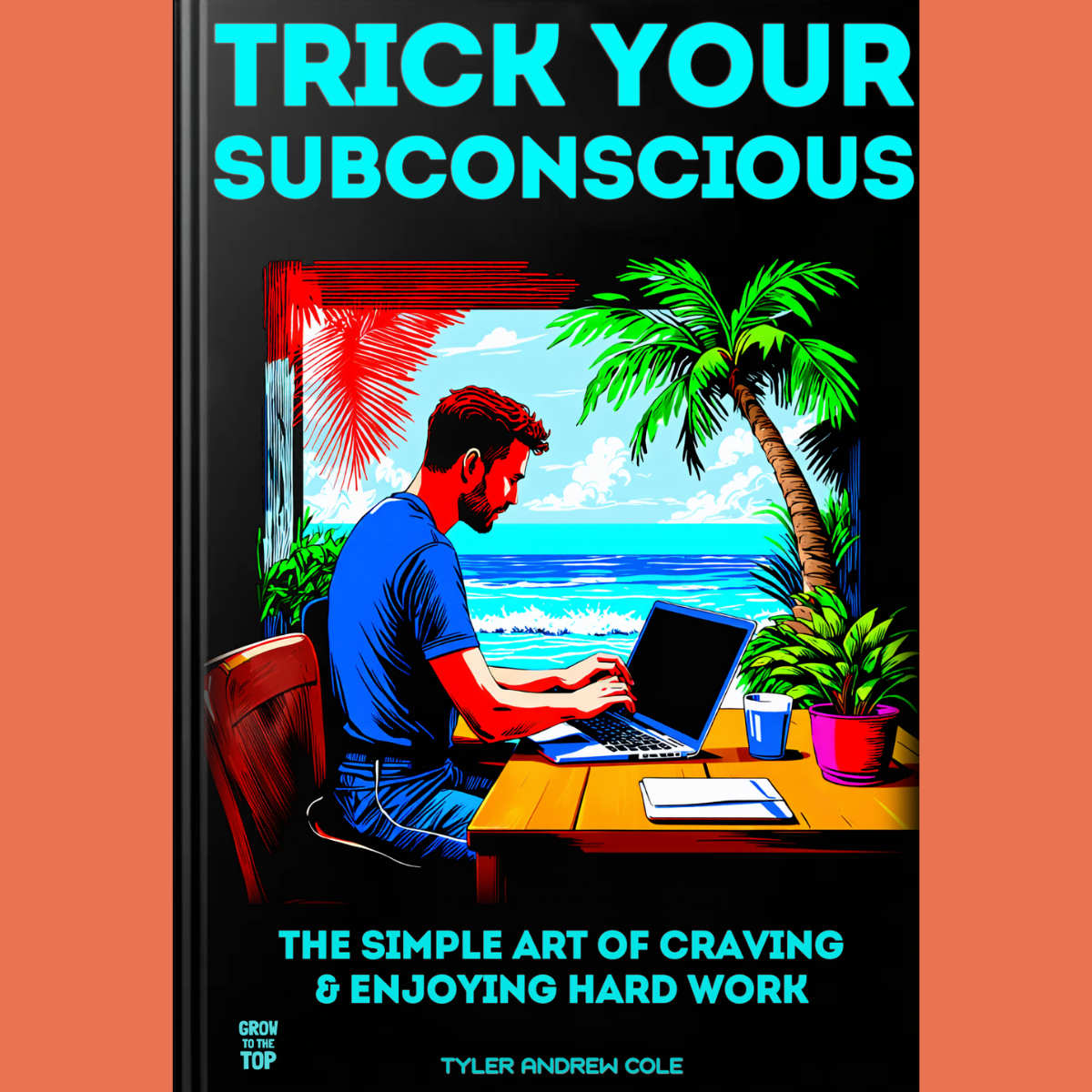 Cover image of Trick Your Subconsious: The Simple Art Of Craving And Enjoying Hard Work by Tyler Andrew Cole - published by Grow To The Top