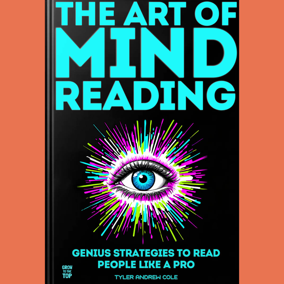 Cover image of The Art Of Mind Reading: GENIUS Strategies To Read People Like a Pro by Tyler Andrew Cole - published by Grow To The Top