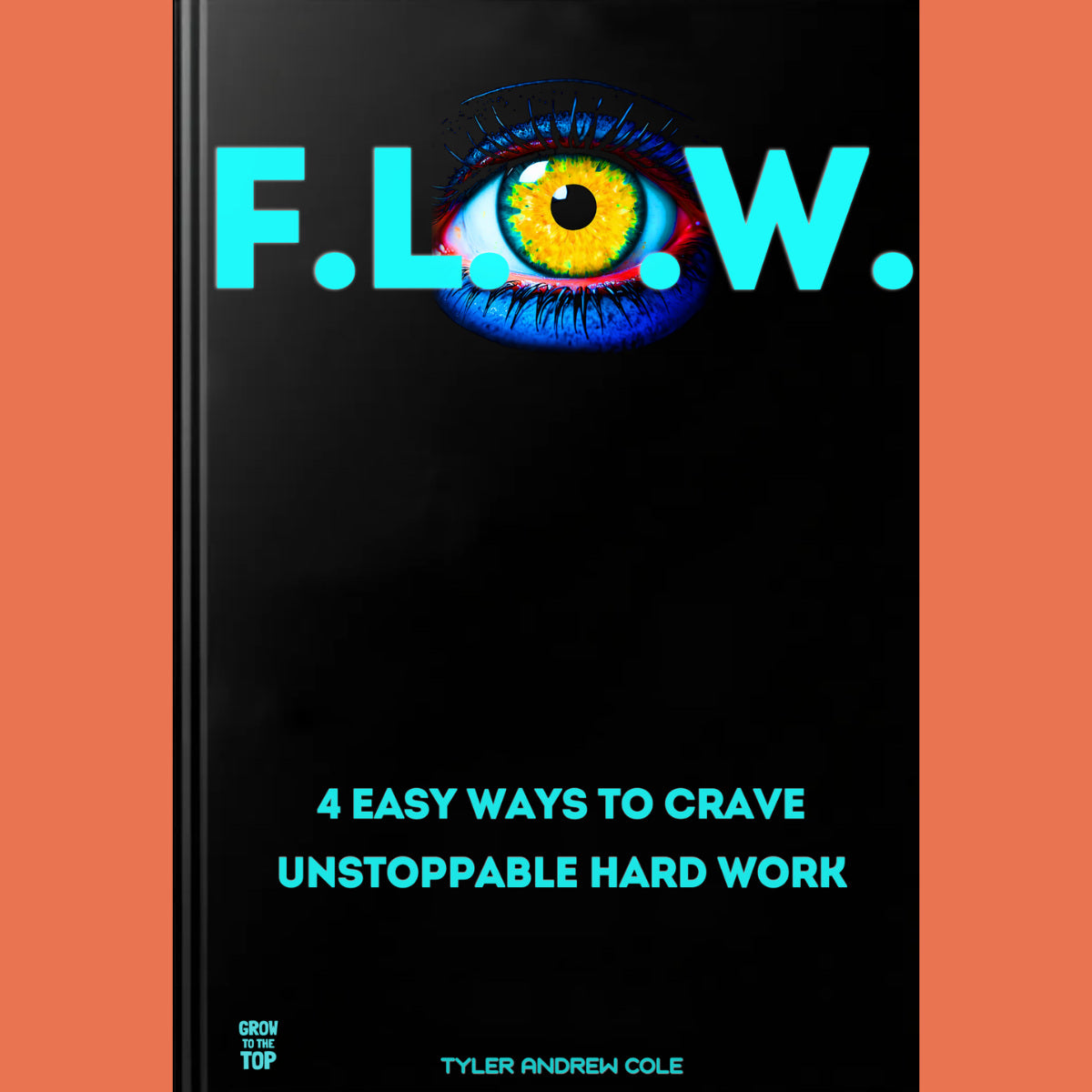 Cover image of F.L.O.W.: 4 Easy Ways To CRAVE Unstoppable Hard Work by Tyler Andrew Cole - published by Grow To The Top