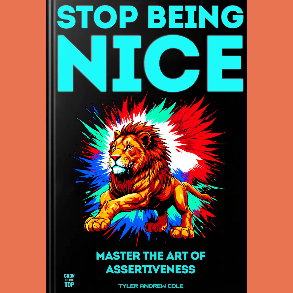 Cover image of Stop Being Nice: Master the Art of Assertiveness by Tyler Andrew Cole - published by Grow To The Top