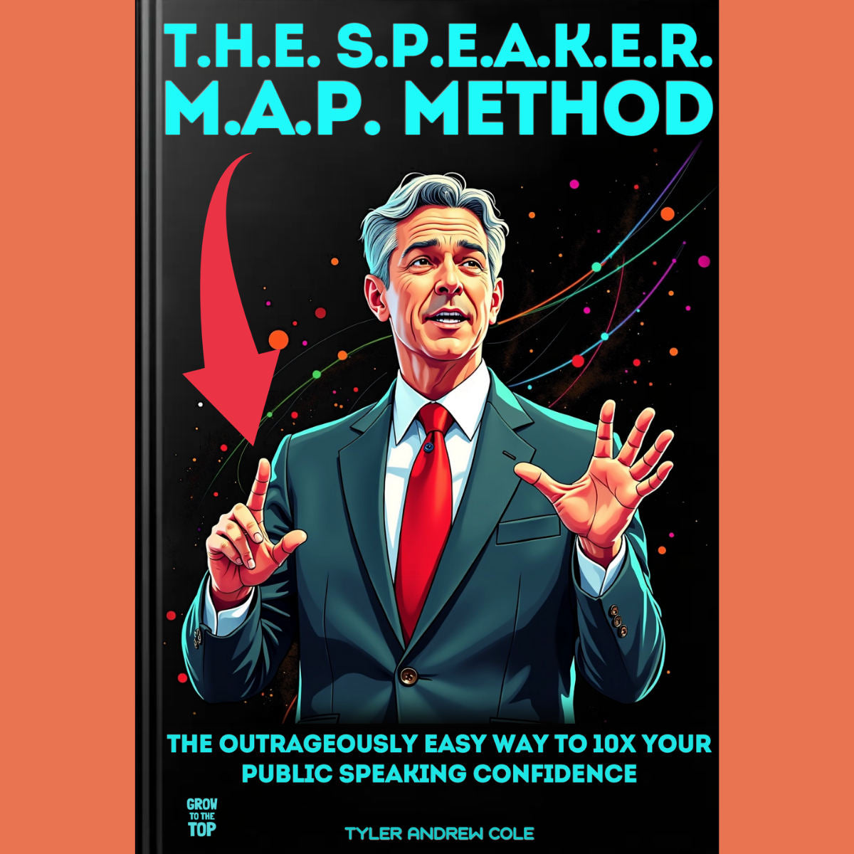 Cover image of T.H.E. S.P.E.A.K.E.R. M.A.P. Method: The Outrageously EASY Way to 10x Your Public Speaking Confidence by Tyler Andrew Cole - published by Grow To The Top