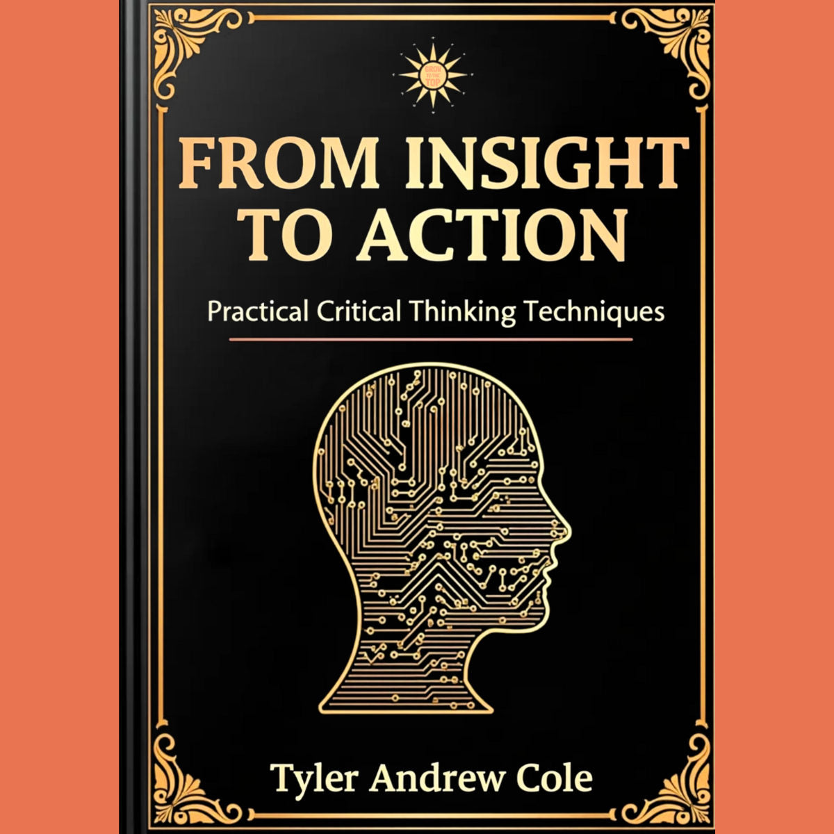 Cover image of From Insight to Action: Practical Critical Thinking Techniques by Tyler Andrew Cole - published by Grow To The Top