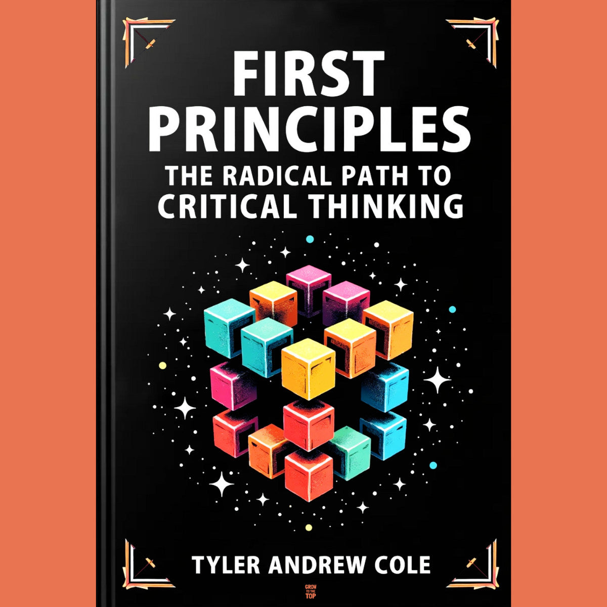 Cover image of First Principles: The Radical Path To Critical Thinking by Tyler Andrew Cole - published by Grow To The Top