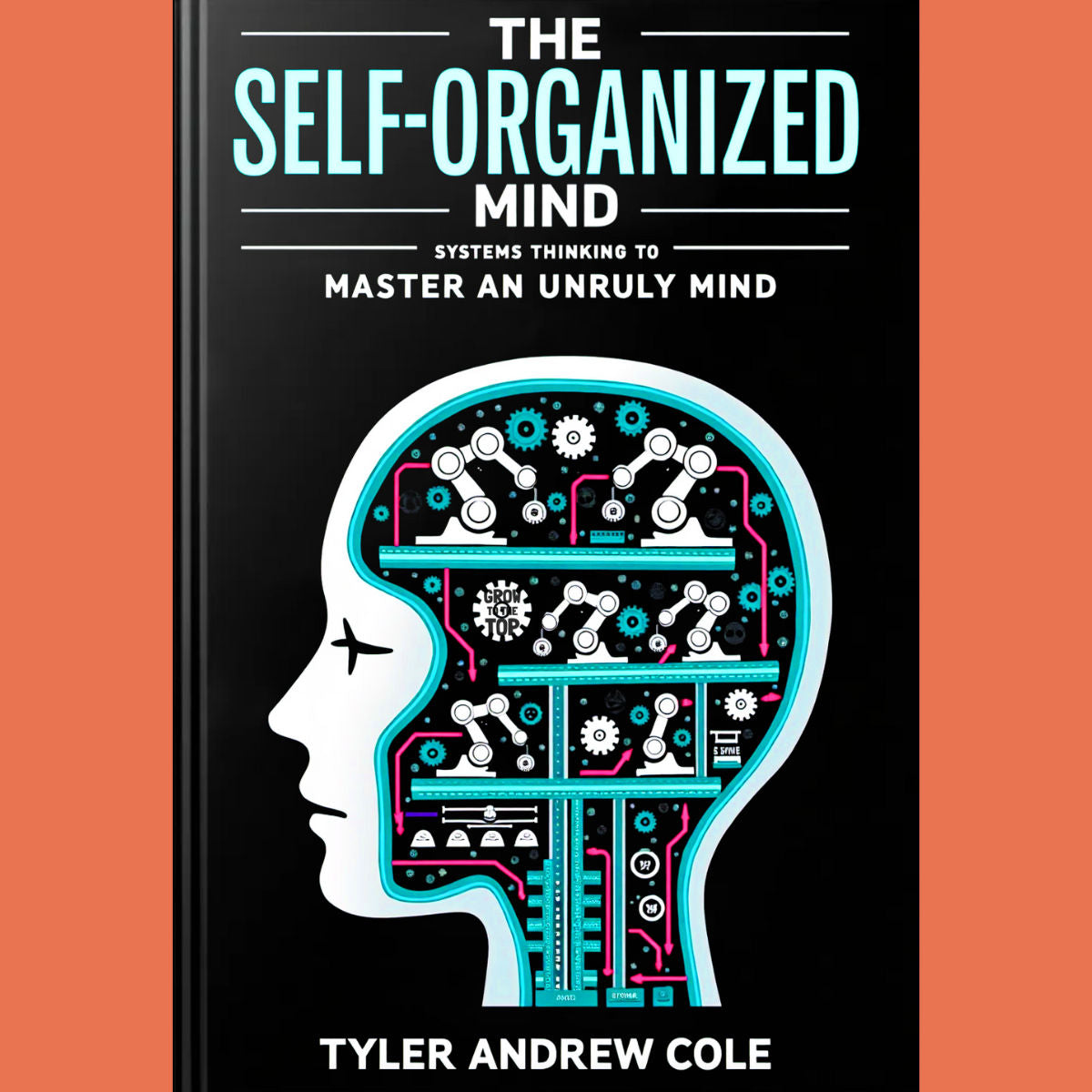 Cover image of The Self-Organized Mind: Systems Thinking To Master An Unruly Mind by Tyler Andrew Cole - published by Grow To The Top