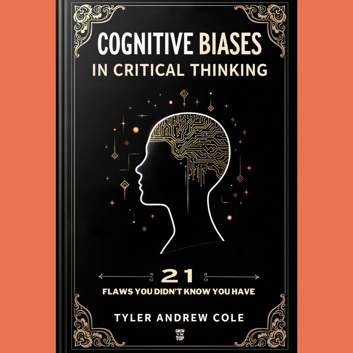 Cover image of Cognitive Biases In Critical Thinking: 21 Flaws You Didn't Know You Have by Tyler Andrew Cole - published by Grow To The Top