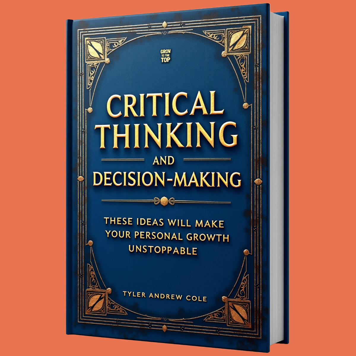 Cover image of Critical Thinking And Decision-Making: These Ideas Will Make Your Personal Growth Unstoppable by Tyler Andrew Cole - published by Grow To The Top