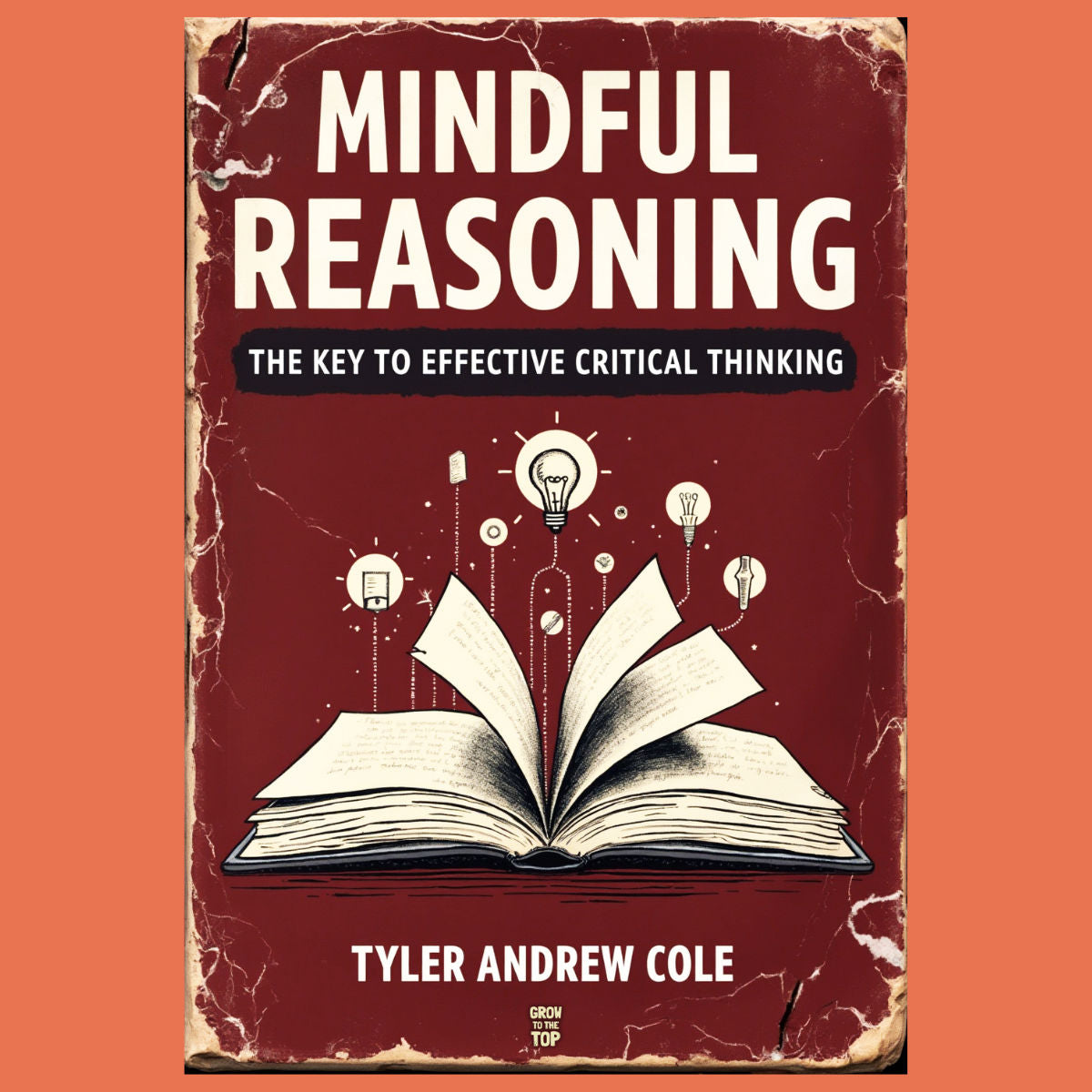 Cover image of Mindful Reasoning: The Key To Effective Critical Thinking by Tyler Andrew Cole - published by Grow To The Top