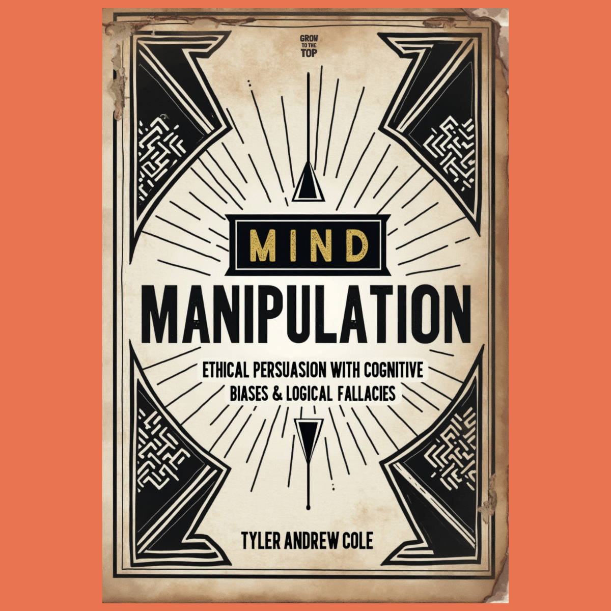 Cover image of Mind Manipulation: Ethical Persuasion With Cognitive Biases & Logical Fallacies by Tyler Andrew Cole - published by Grow To The Top