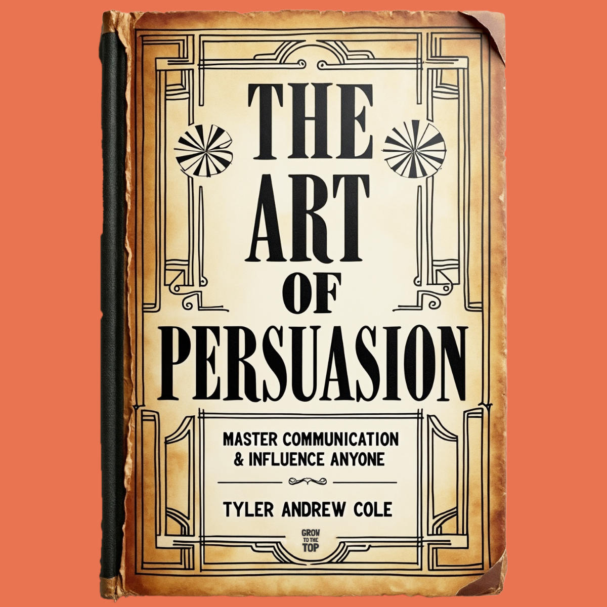Cover image of The Art Of Persuasion: Master Communication & Influence Anyone by Tyler Andrew Cole - published by Grow To The Top