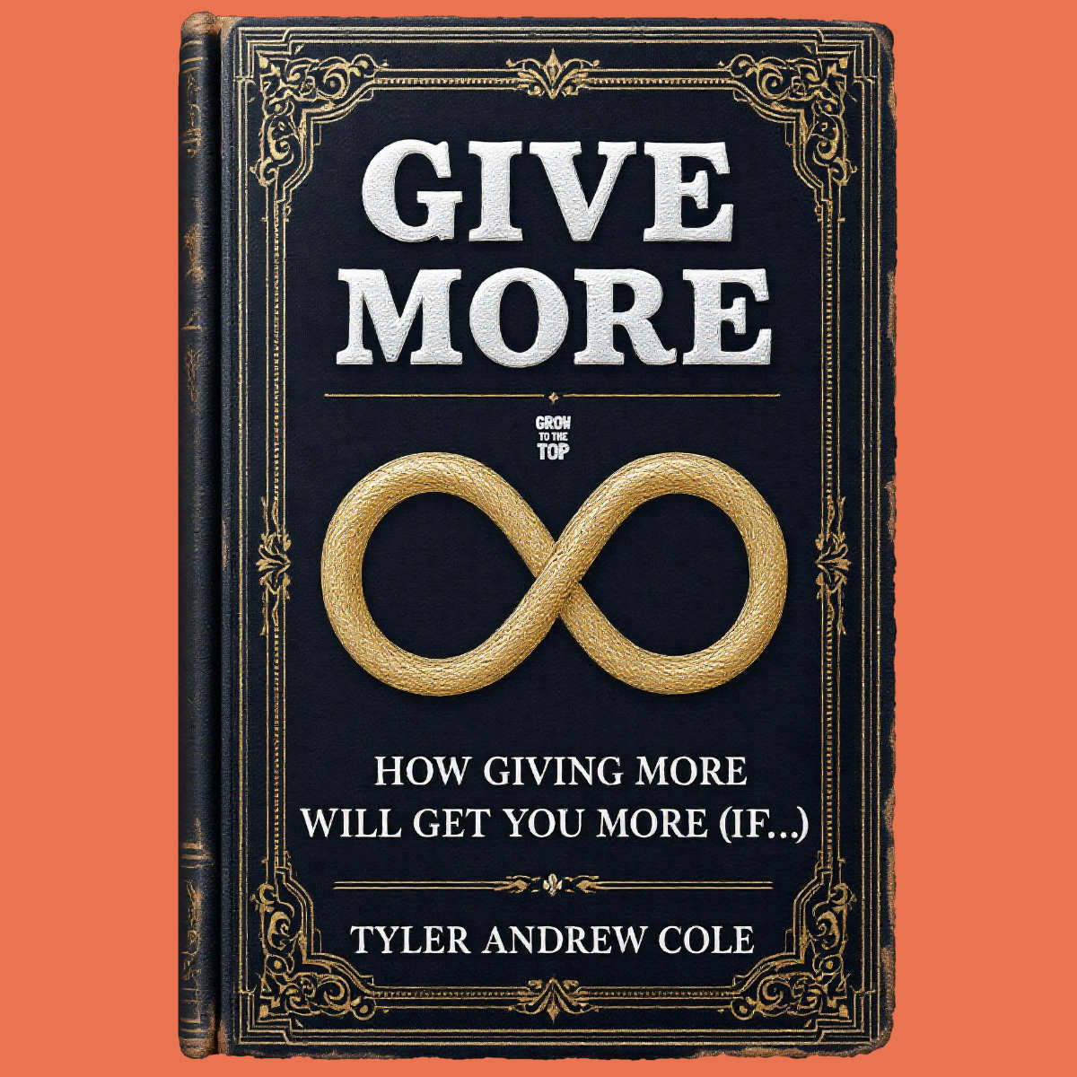 Cover image of Give More: How Giving More Will Get You More (If...) by Tyler Andrew Cole - published by Grow To The Top