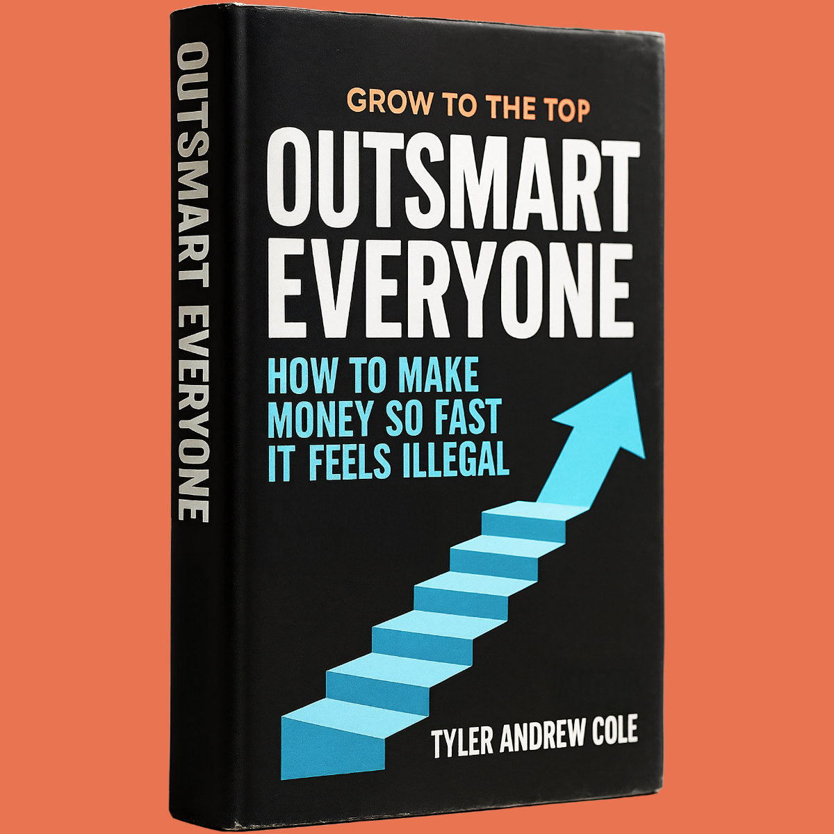Cover image of Outsmart Everyone: How to Make Money So Fast It Feels ILLEGAL by Tyler Andrew Cole - published by Grow To The Top