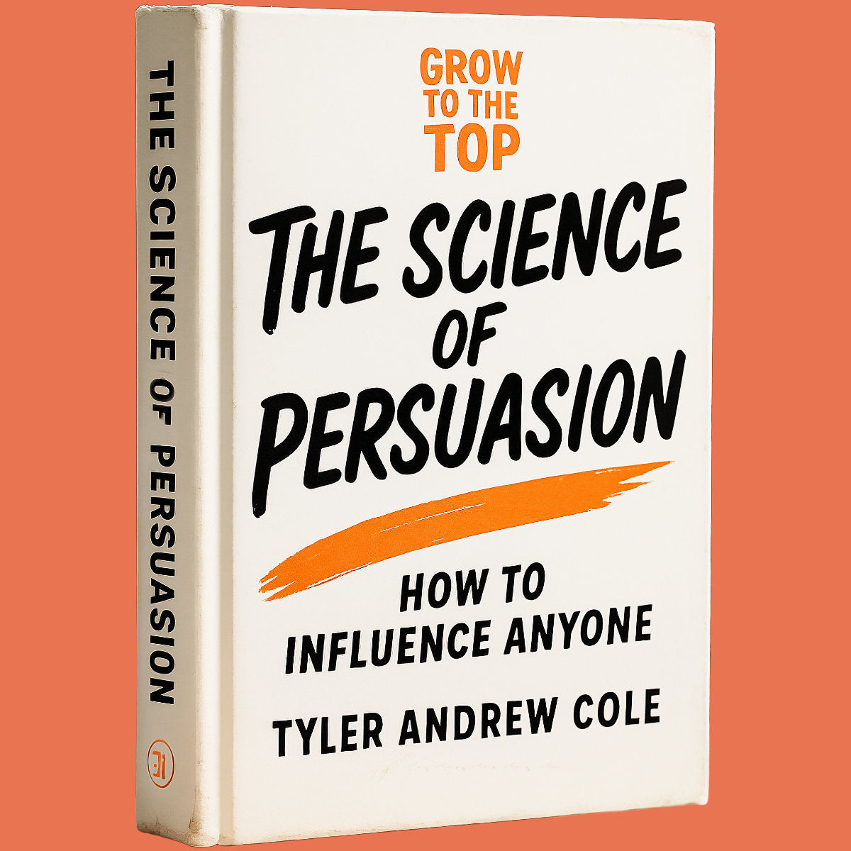 Cover image of The Science of Persuasion: How to Influence Anyone by Tyler Andrew Cole - published by Grow To The Top