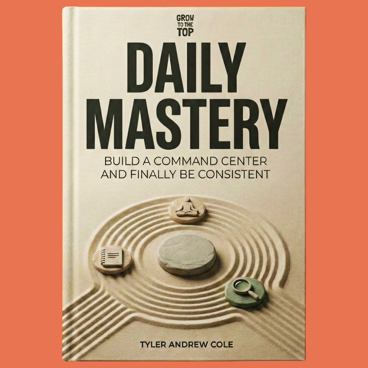 Cover image of Daily Mastery: Build a Command Center and Finally Be Consistent by Tyler Andrew Cole - published by Grow To The Top