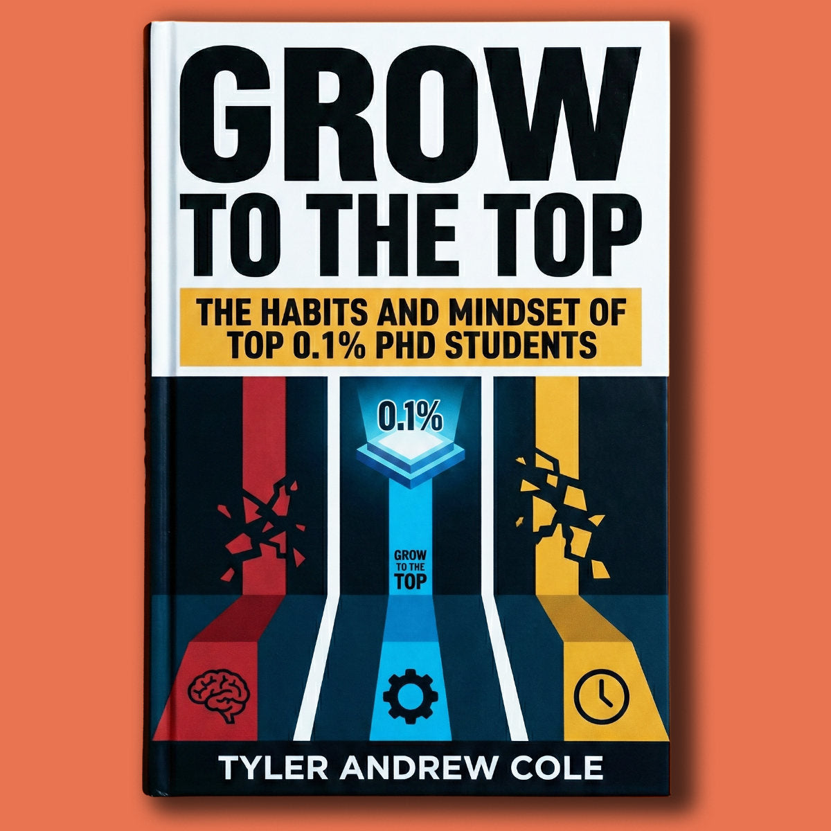 Cover image of Grow To The Top: The Habits and Mindset of Top 0.1% PhD Students by Tyler Andrew Cole - published by Grow To The Top