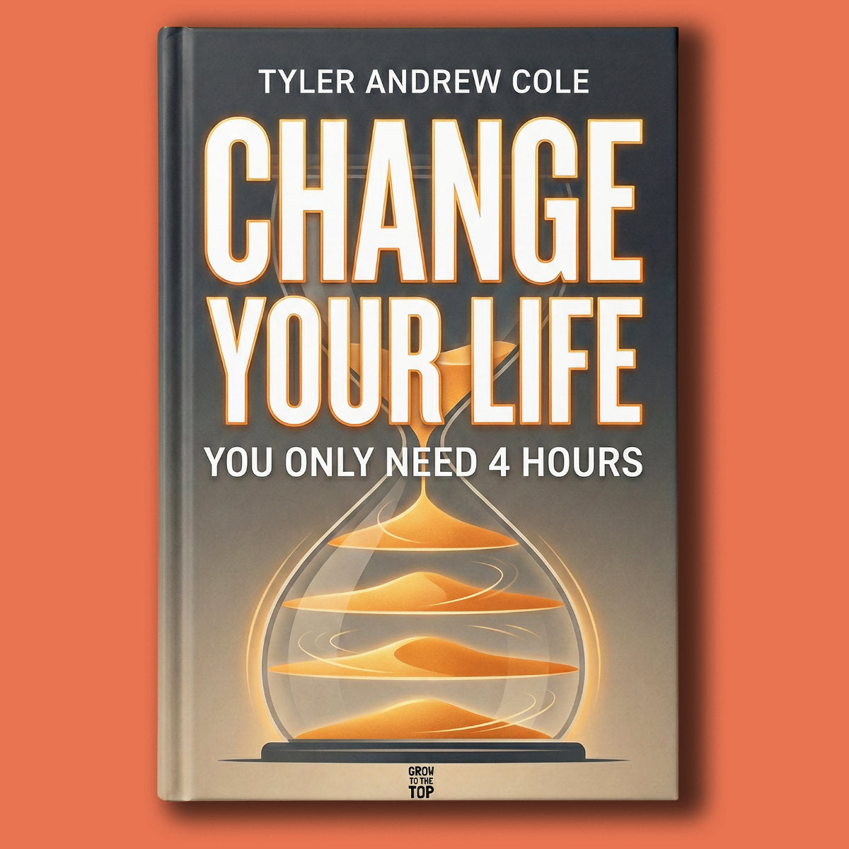 Cover image of Change Your Life: You Only Need 4 Hours by Tyler Andrew Cole - published by Grow To The Top