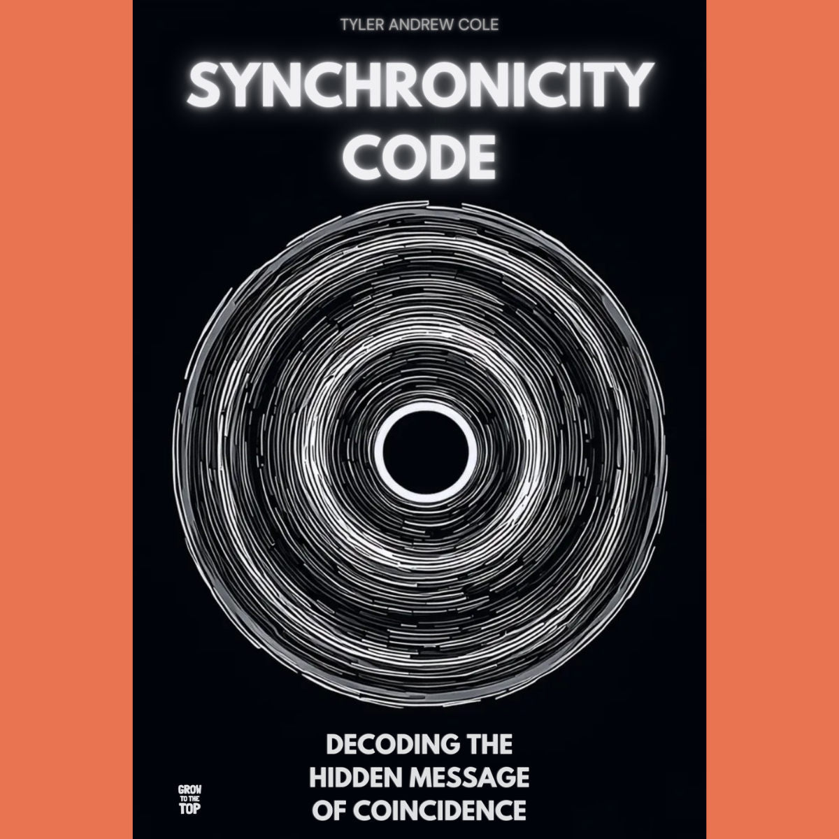Cover image of Syncronicity Code: Decoding The Hidden Message Of Coincidence by Tyler Andrew Cole - published by Grow To The Top