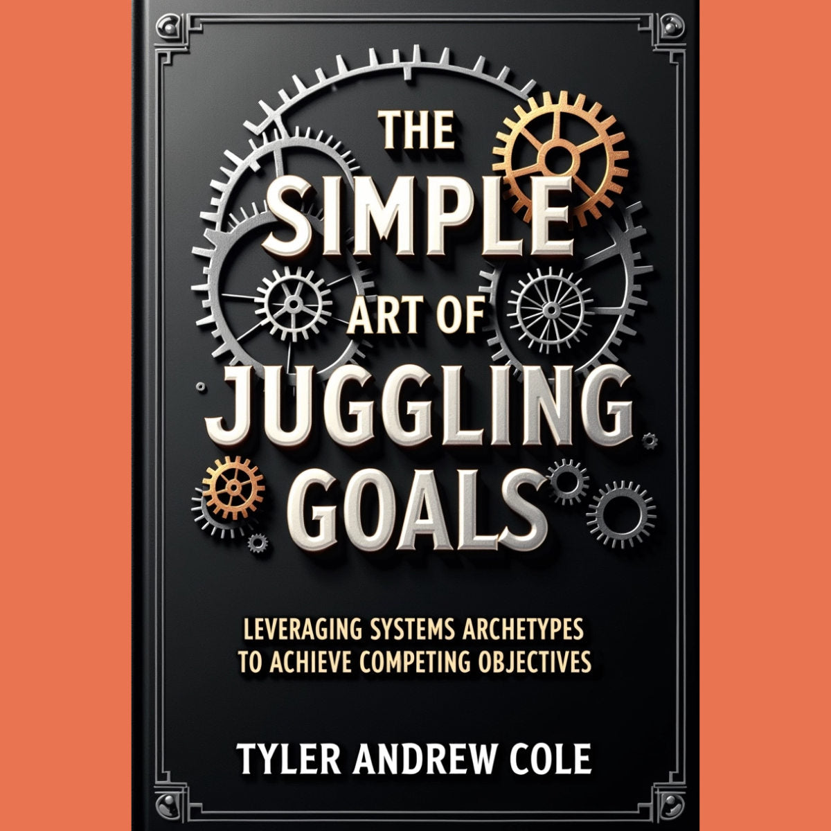 Cover image of The Simple Art Of Juggling Goals: Leveraging Systems Archetypes To Achieve Competing Objectives by Tyler Andrew Cole - published by Grow To The Top