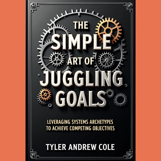 Cover image of The Simple Art Of Juggling Goals: Leveraging Systems Archetypes To Achieve Competing Objectives by Tyler Andrew Cole - published by Grow To The Top