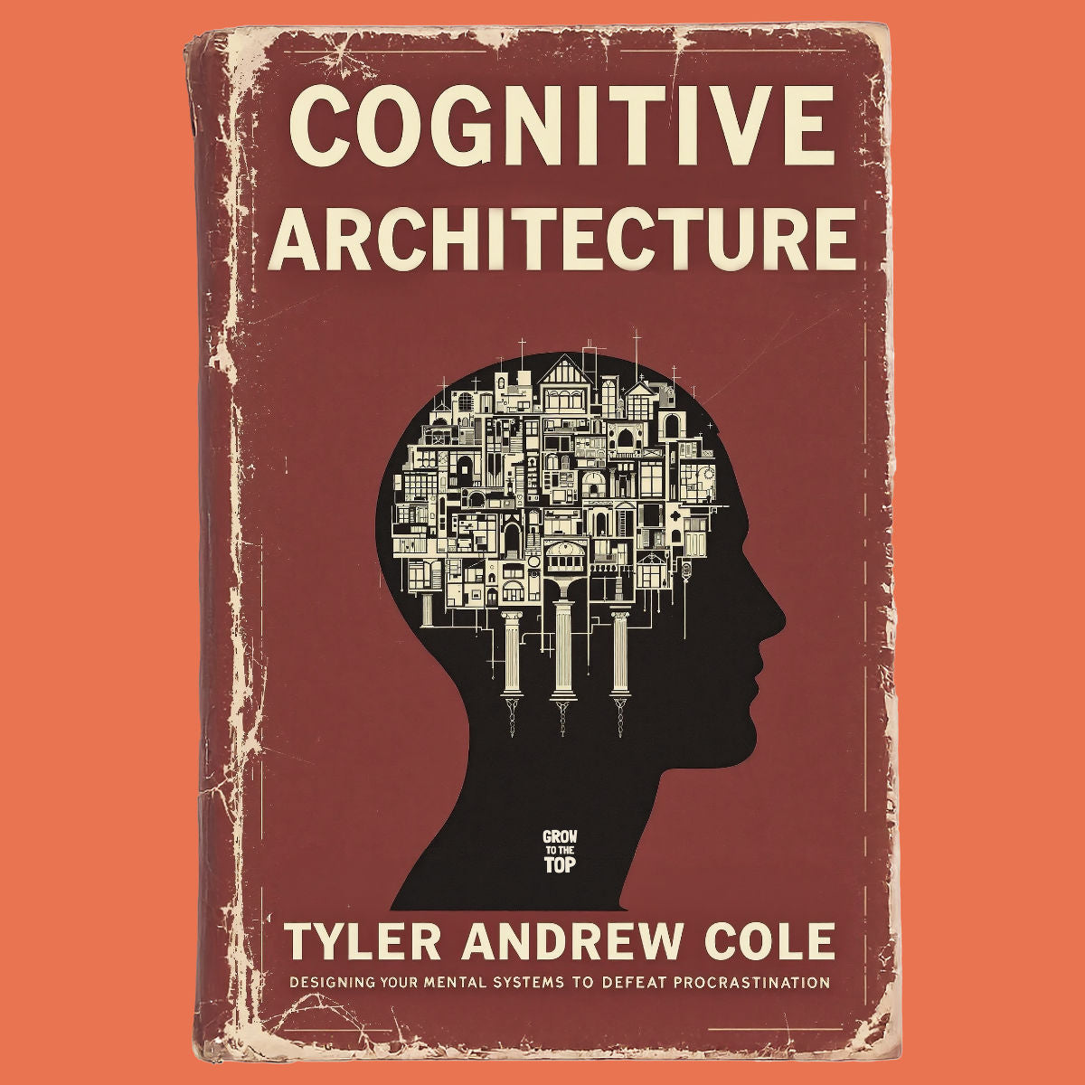 Cover image of Cognitive Architecture: Designing Your Mental Systems To Defeat Procrastination by Tyler Andrew Cole - published by Grow To The Top