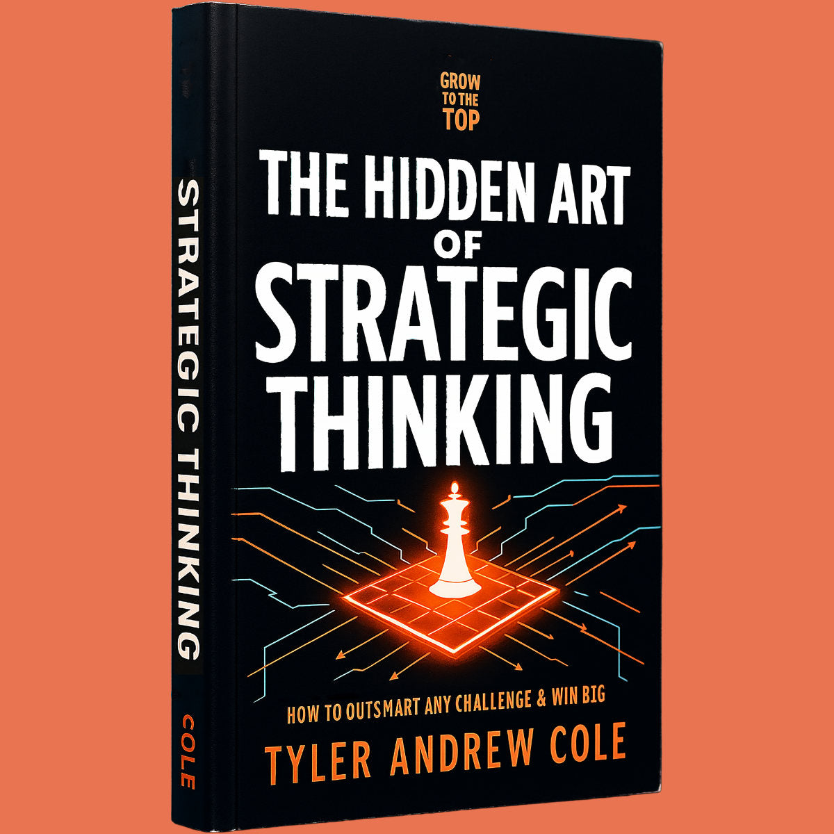 Cover image of The Hidden Art of Strategic Thinking: How to Outsmart any Challenge & Win Big by Tyler Andrew Cole - published by Grow To The Top