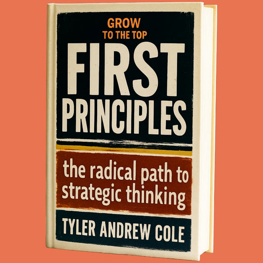 Cover image of First Principles: The Radical Path to Strategic Thinking by Tyler Andrew Cole - published by Grow To The Top