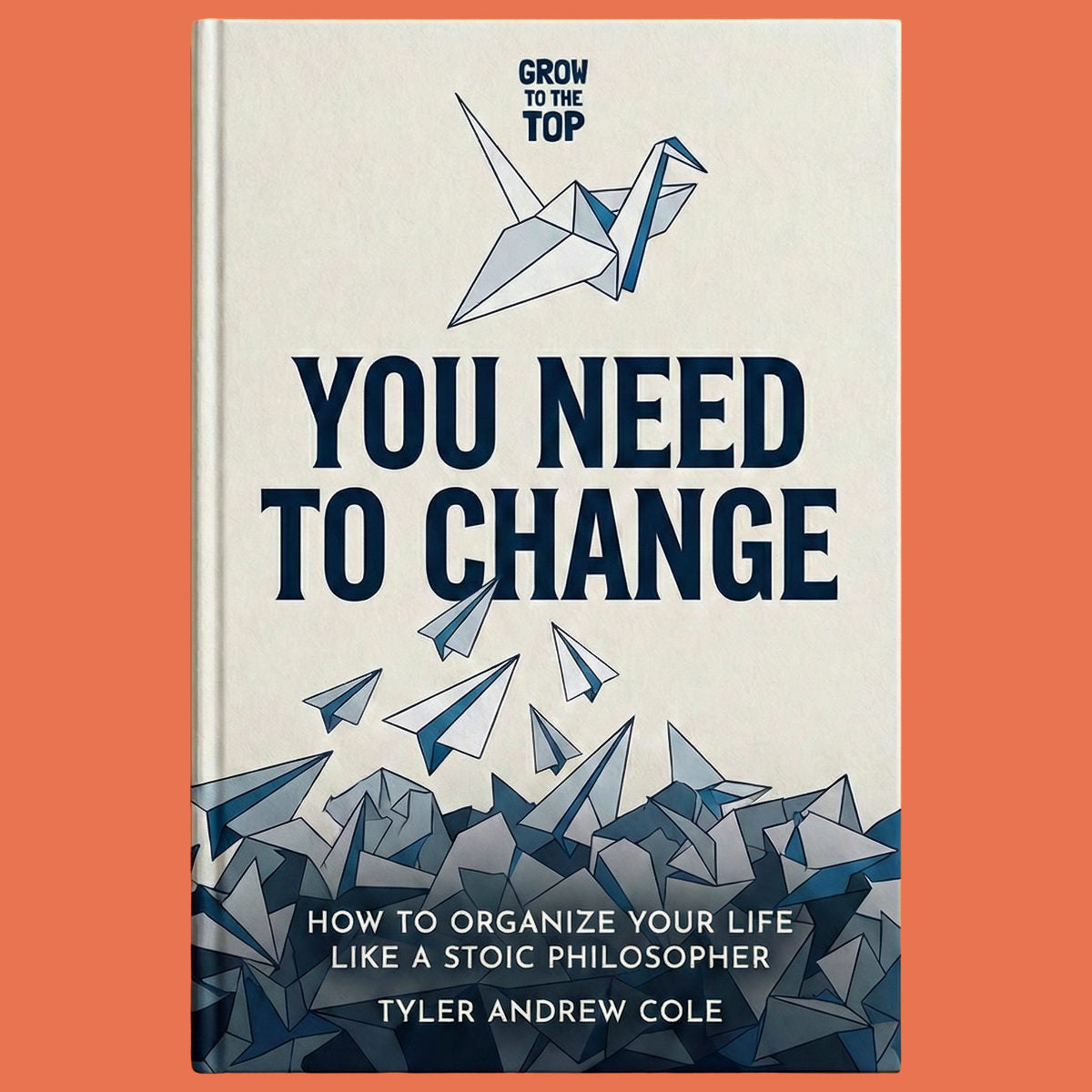 Cover image of You Need to Change: How to Organize Your Life like a Stoic Philosopher by Tyler Andrew Cole - published by Grow To The Top
