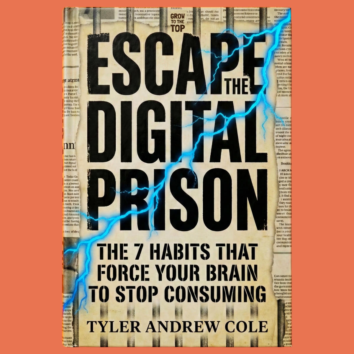 Cover image of Escape the Digital Prison: The 7 Habits that FORCE Your Brain to STOP Consuming by Tyler Andrew Cole - published by Grow To The Top