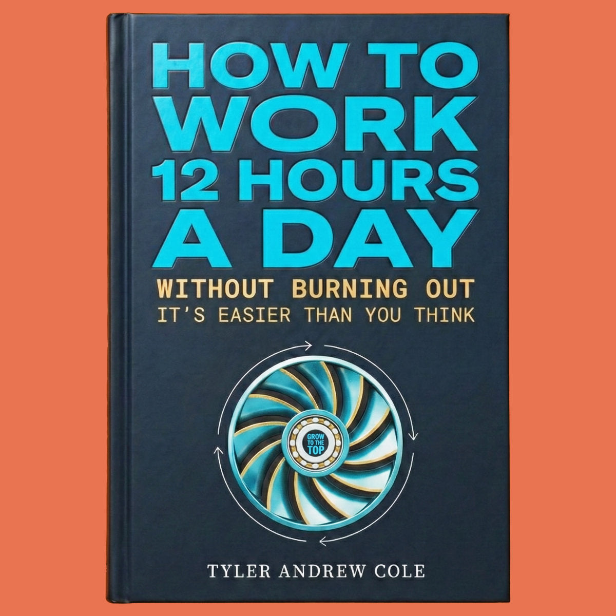 Cover image of How to Work 12 Hours a Day: Without Burning Out It's Easier than You Think by Tyler Andrew Cole - published by Grow To The Top