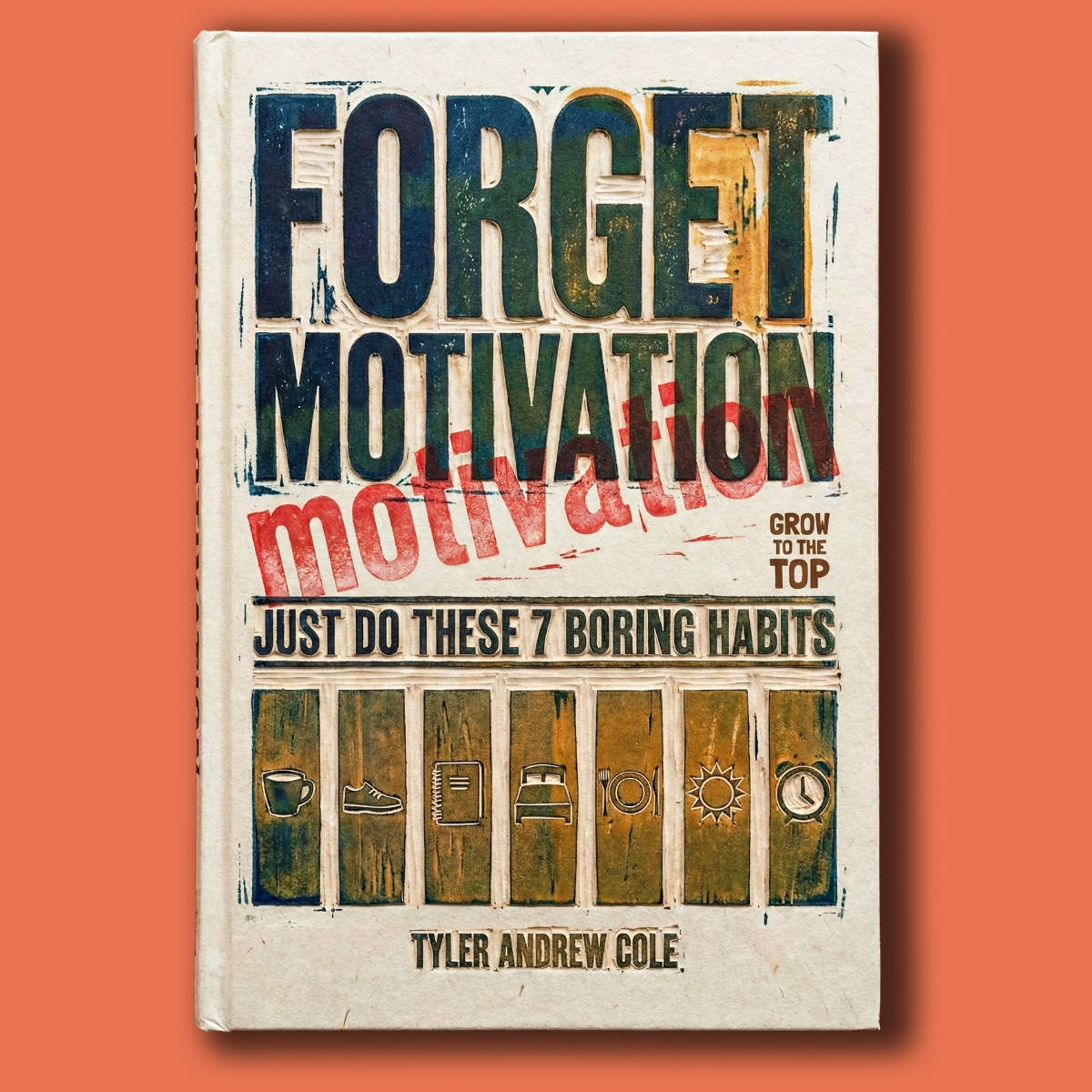 Cover image of Forget Motivation: Just Do These 7 Boring Habits by Tyler Andrew Cole - published by Grow To The Top